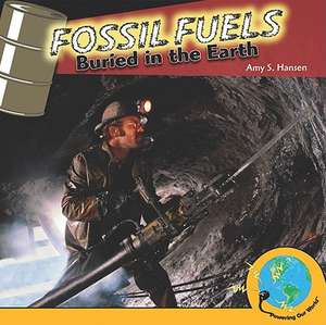 Fossil Fuels: Buried in the Earth de Amy S. Hansen