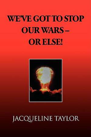 We've Got to Stop Our Wars - Or Else! de Jacqueline Taylor