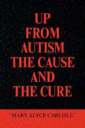 Carlisle, M: UP FROM AUTISM THE CAUSE AND THE CURE