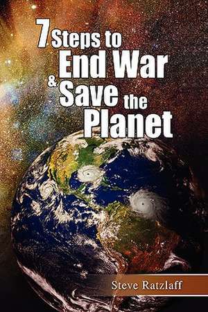 7 Steps to End War & Save the Planet de Steve Ratzlaff