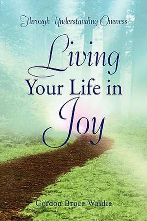 Living Your Life in Joy de Gordon Bruce Waldie