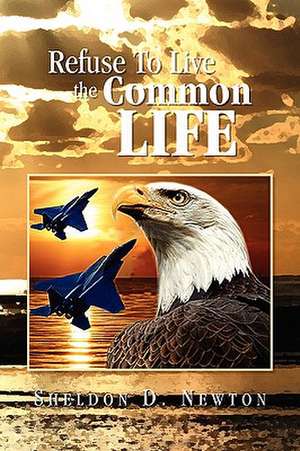 Refuse to Live the Common Life de Sheldon D. Newton