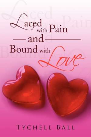 Laced with Pain and Bound with Love de Tychell Ball