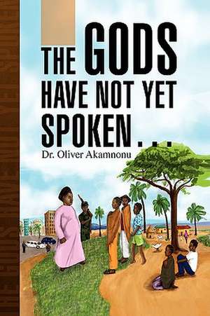 The Gods Have Not Yet Spoken. de Oliver Akamnonu