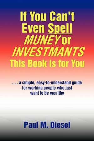 If You Can't Even Spell Muney or Investmants This Book Is for You de Paul M. Diesel