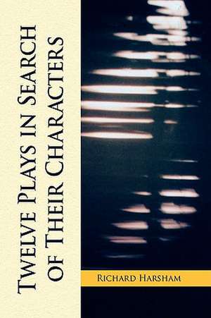 Twelve Plays in Search of Their Characters de Richard Harsham