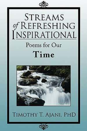 Streams of Refreshing Inspirational Poems for Our Time de Timothy T. Ajani