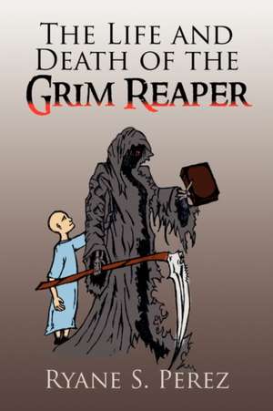 The Life and Death of the Grim Reaper de Ryane S. Perez