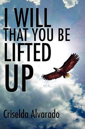 I Will That You Be Lifted Up de Criselda Alvarado