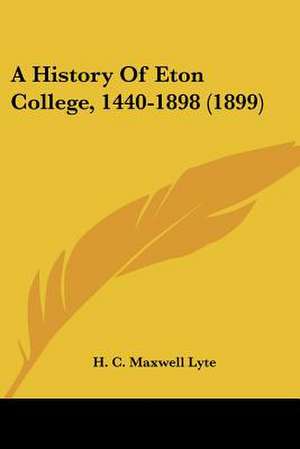 A History Of Eton College, 1440-1898 (1899) de H. C. Maxwell Lyte