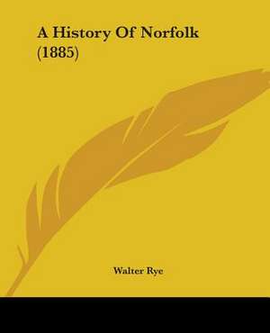 A History Of Norfolk (1885) de Walter Rye