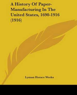 A History Of Paper-Manufacturing In The United States, 1690-1916 (1916) de Lyman Horace Weeks