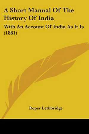 A Short Manual Of The History Of India de Roper Lethbridge