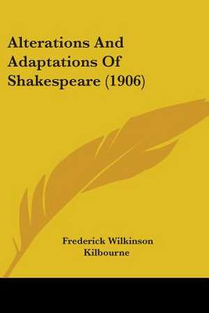 Alterations And Adaptations Of Shakespeare (1906) de Frederick Wilkinson Kilbourne