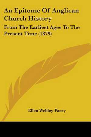 An Epitome Of Anglican Church History de Ellen Webley-Parry