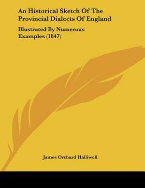 An Historical Sketch Of The Provincial Dialects Of England de James Orchard Halliwell