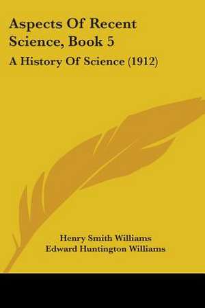 Aspects Of Recent Science, Book 5 de Henry Smith Williams