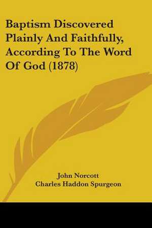 Baptism Discovered Plainly And Faithfully, According To The Word Of God (1878) de John Norcott