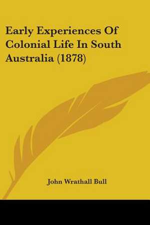 Early Experiences Of Colonial Life In South Australia (1878) de John Wrathall Bull