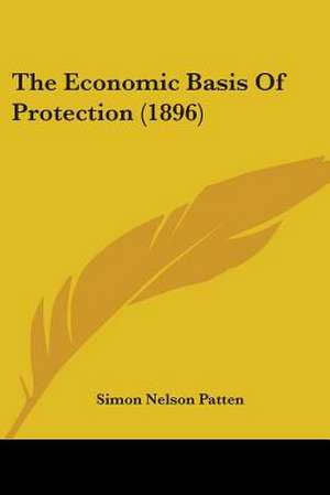 The Economic Basis Of Protection (1896) de Simon Nelson Patten