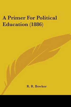 A Primer For Political Education (1886) de R. R. Bowker