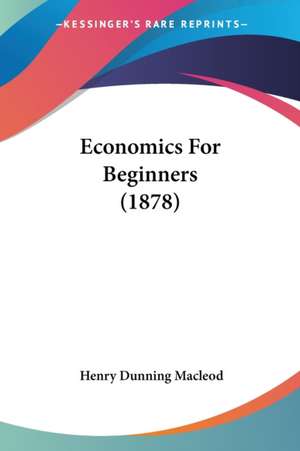 Economics For Beginners (1878) de Henry Dunning Macleod