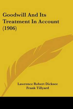 Goodwill And Its Treatment In Account (1906) de Lawrence Robert Dicksee