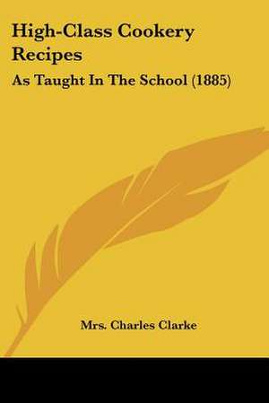 High-Class Cookery Recipes de Charles Clarke