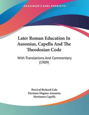 Later Roman Education In Ausonius, Capella And The Theodosian Code de Percival Richard Cole