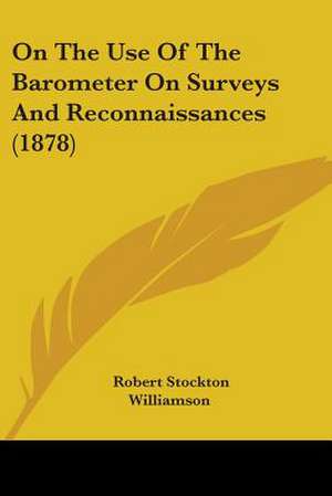 On The Use Of The Barometer On Surveys And Reconnaissances (1878) de Robert Stockton Williamson