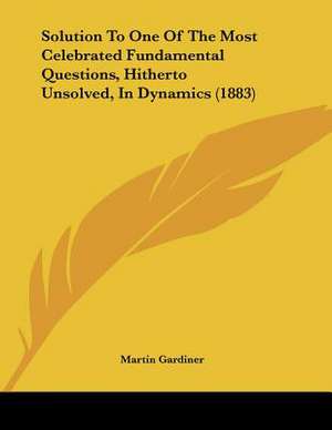 Solution To One Of The Most Celebrated Fundamental Questions, Hitherto Unsolved, In Dynamics (1883) de Martin Gardiner