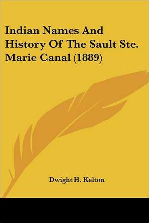 Indian Names And History Of The Sault Ste. Marie Canal (1889) de Dwight H. Kelton