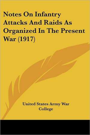 Notes On Infantry Attacks And Raids As Organized In The Present War (1917) de United States Army War College