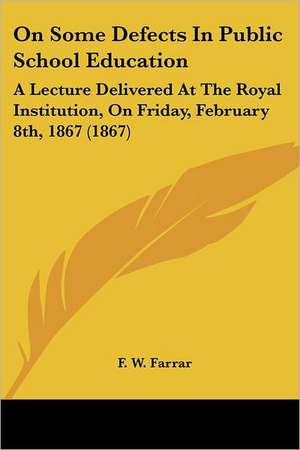 On Some Defects In Public School Education de F. W. Farrar