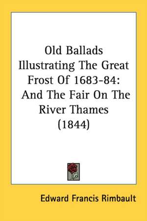 Old Ballads Illustrating The Great Frost Of 1683-84 de Edward Francis Rimbault