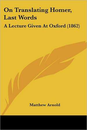 On Translating Homer, Last Words de Matthew Arnold