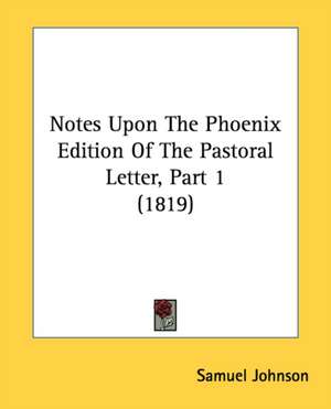 Notes Upon The Phoenix Edition Of The Pastoral Letter, Part 1 (1819) de Samuel Johnson