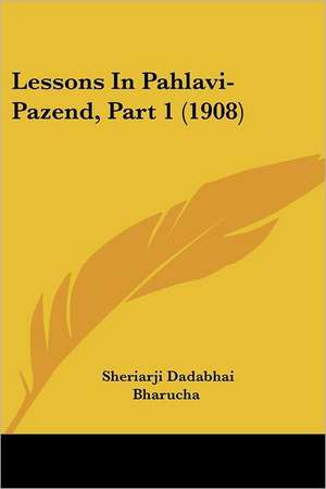 Lessons In Pahlavi-Pazend, Part 1 (1908) de Sheriarji Dadabhai Bharucha