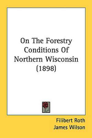 On The Forestry Conditions Of Northern Wisconsin (1898) de Filibert Roth