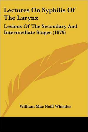 Lectures On Syphilis Of The Larynx de William Mac Neill Whistler