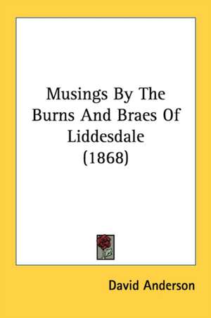 Musings By The Burns And Braes Of Liddesdale (1868) de David Anderson