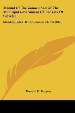 Manual Of The Council And Of The Municipal Government Of The City Of Cleveland de Howard H. Burgess