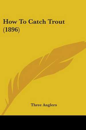 How To Catch Trout (1896) de Three Anglers