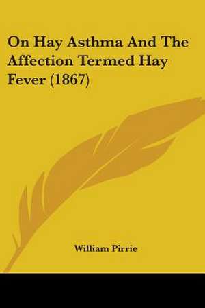 On Hay Asthma And The Affection Termed Hay Fever (1867) de William Pirrie