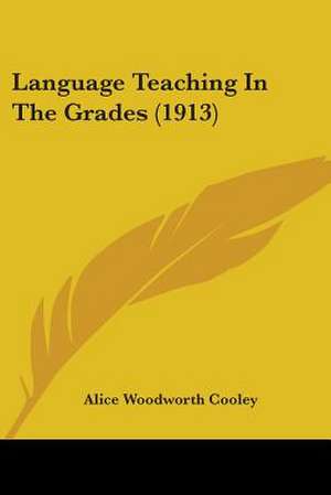 Language Teaching In The Grades (1913) de Alice Woodworth Cooley