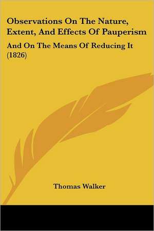 Observations On The Nature, Extent, And Effects Of Pauperism de Thomas Walker