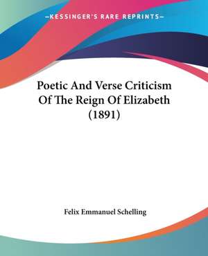 Poetic And Verse Criticism Of The Reign Of Elizabeth (1891) de Felix Emmanuel Schelling