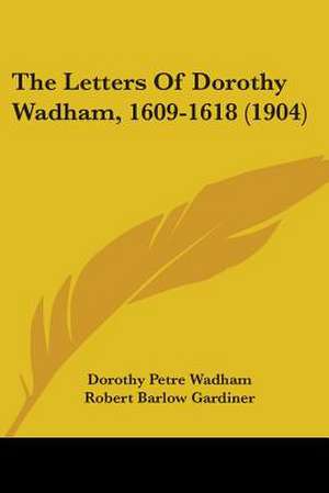 The Letters Of Dorothy Wadham, 1609-1618 (1904) de Dorothy Petre Wadham