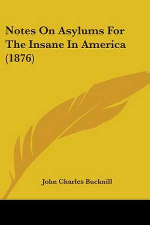 Notes On Asylums For The Insane In America (1876) de John Charles Bucknill