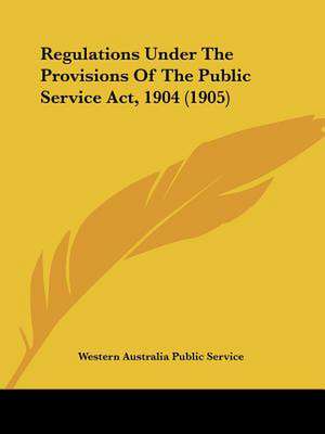 Regulations Under The Provisions Of The Public Service Act, 1904 (1905) de Western Australia Public Service